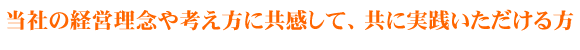 当社の経営理念や考え方に共感して、共に実践いただける方